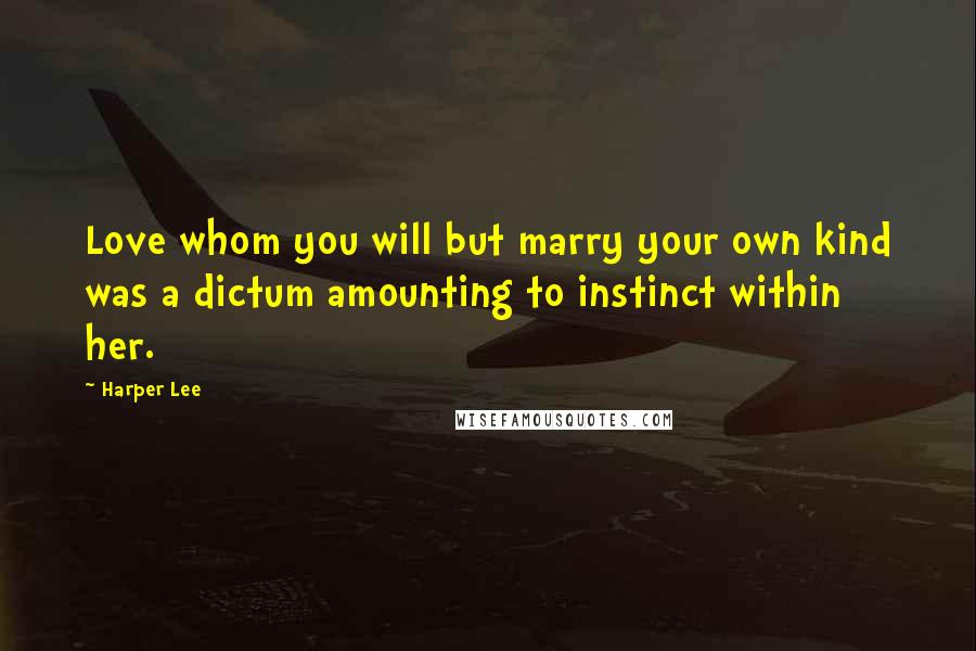 Harper Lee Quotes: Love whom you will but marry your own kind was a dictum amounting to instinct within her.