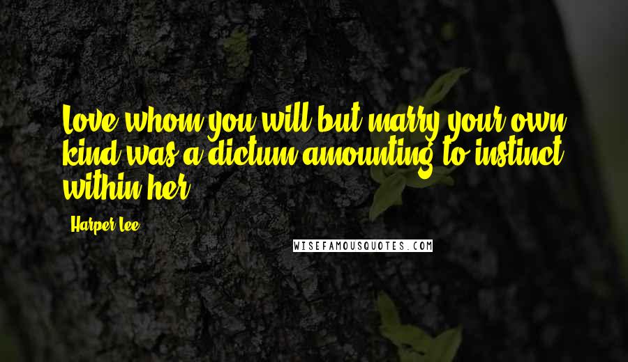 Harper Lee Quotes: Love whom you will but marry your own kind was a dictum amounting to instinct within her.