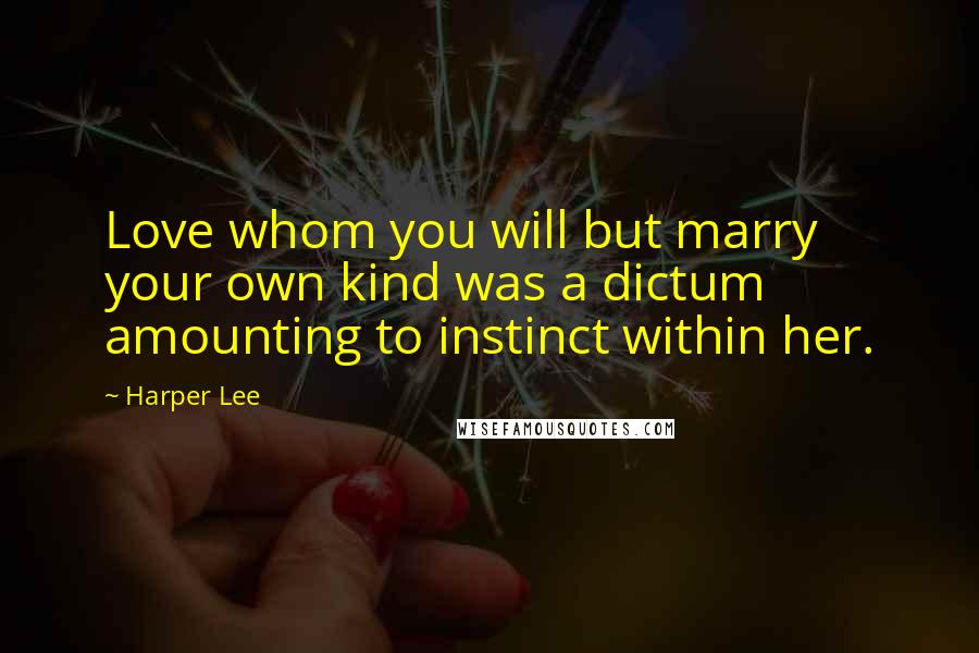 Harper Lee Quotes: Love whom you will but marry your own kind was a dictum amounting to instinct within her.