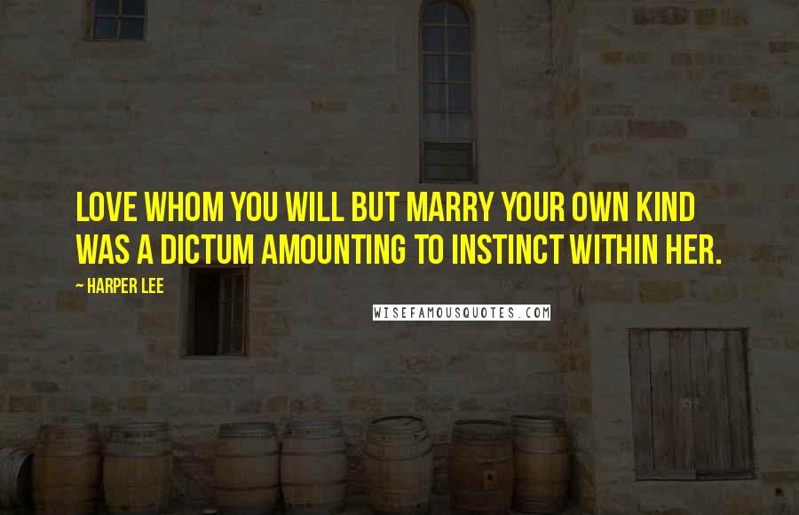 Harper Lee Quotes: Love whom you will but marry your own kind was a dictum amounting to instinct within her.