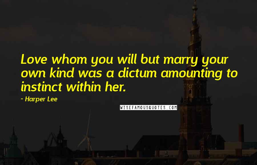Harper Lee Quotes: Love whom you will but marry your own kind was a dictum amounting to instinct within her.