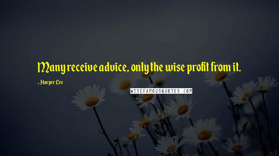 Harper Lee Quotes: Many receive advice, only the wise profit from it.