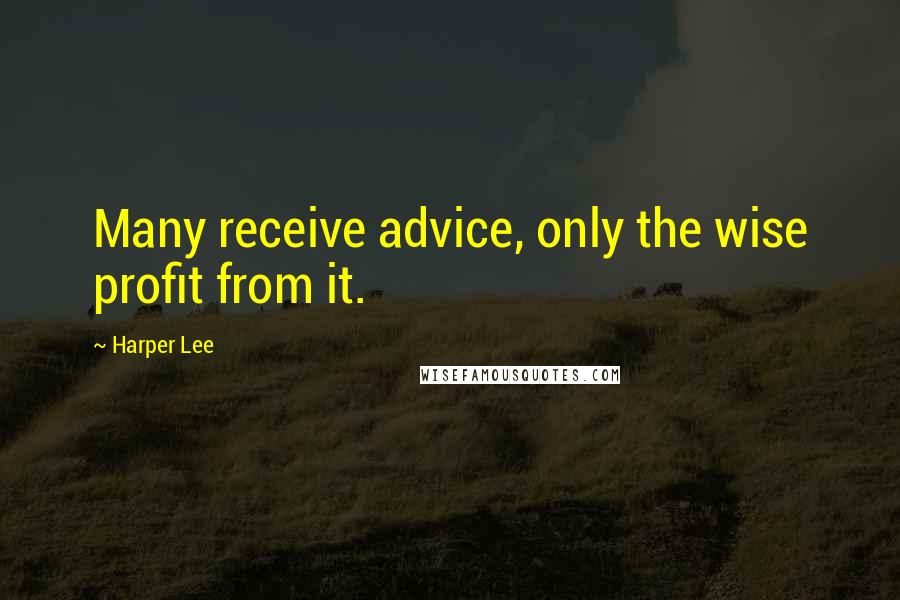 Harper Lee Quotes: Many receive advice, only the wise profit from it.