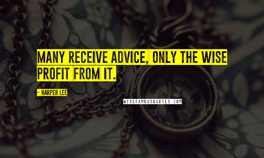 Harper Lee Quotes: Many receive advice, only the wise profit from it.
