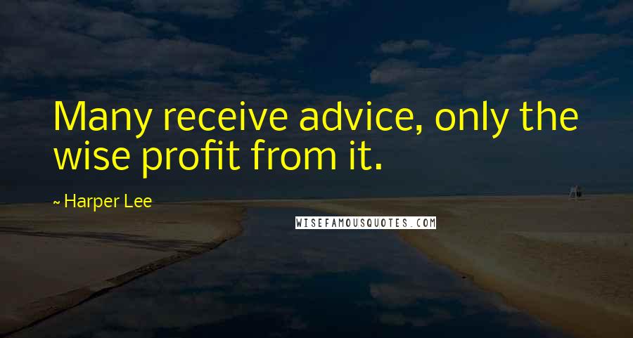 Harper Lee Quotes: Many receive advice, only the wise profit from it.