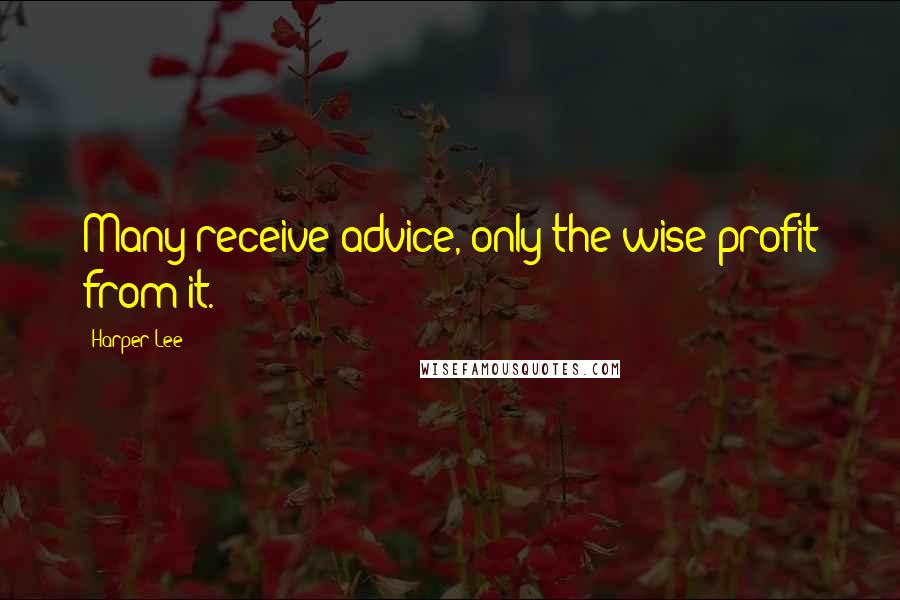 Harper Lee Quotes: Many receive advice, only the wise profit from it.