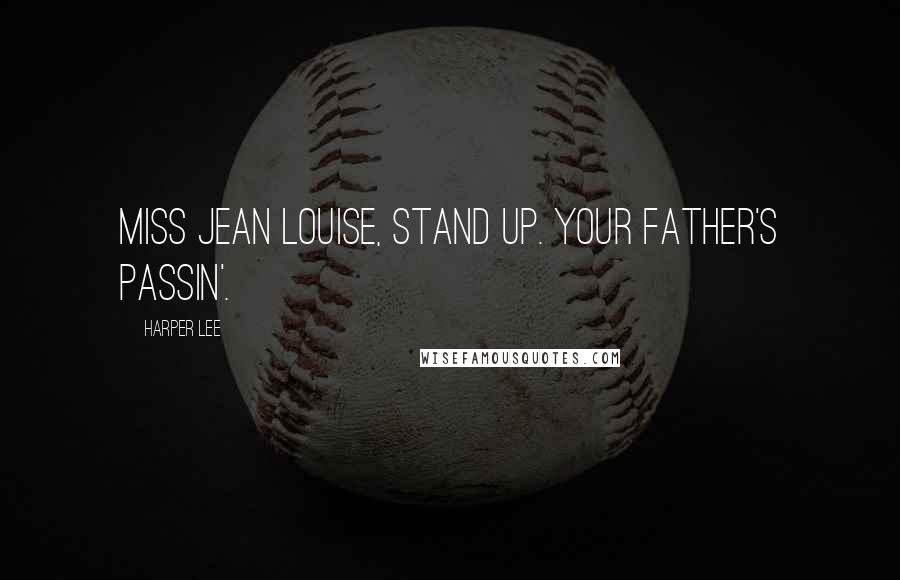 Harper Lee Quotes: Miss Jean Louise, stand up. Your father's passin'.