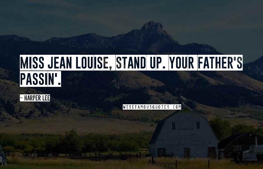 Harper Lee Quotes: Miss Jean Louise, stand up. Your father's passin'.