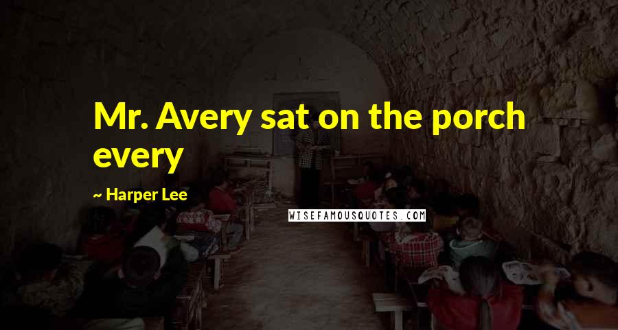 Harper Lee Quotes: Mr. Avery sat on the porch every