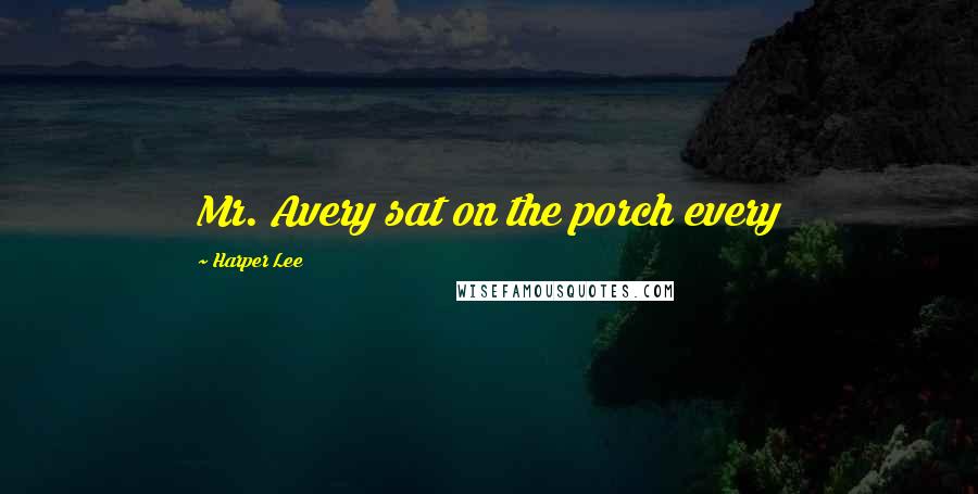 Harper Lee Quotes: Mr. Avery sat on the porch every
