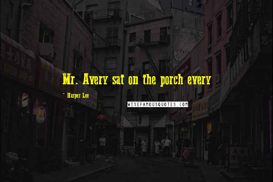 Harper Lee Quotes: Mr. Avery sat on the porch every