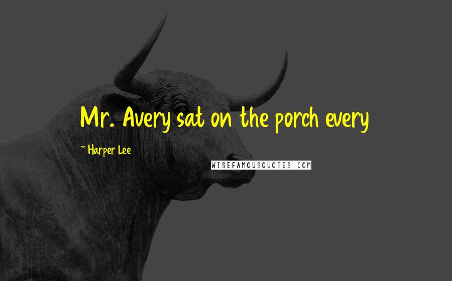Harper Lee Quotes: Mr. Avery sat on the porch every