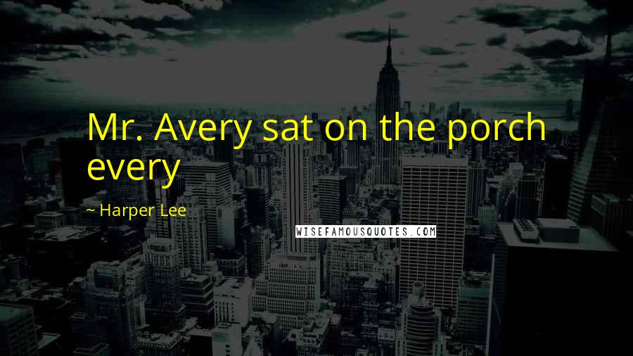 Harper Lee Quotes: Mr. Avery sat on the porch every