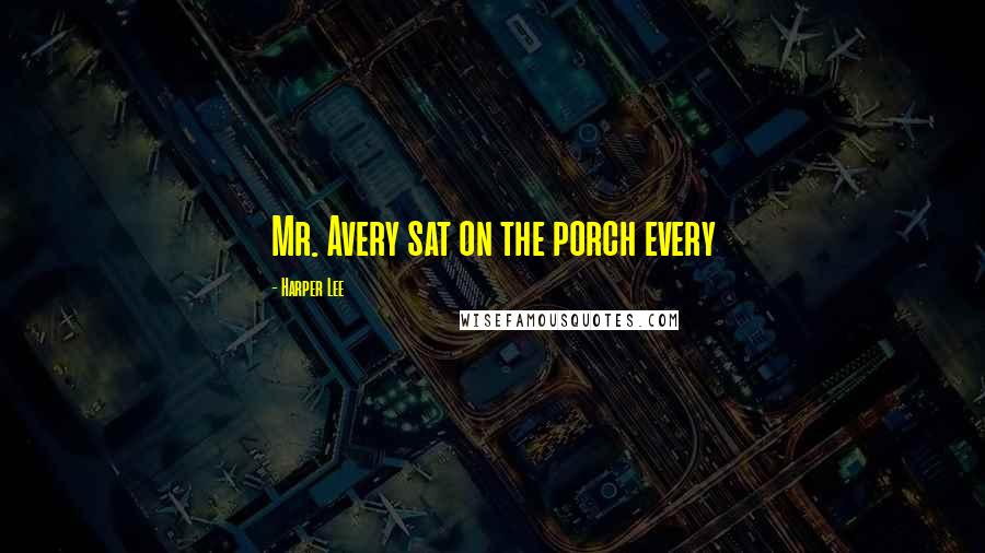 Harper Lee Quotes: Mr. Avery sat on the porch every