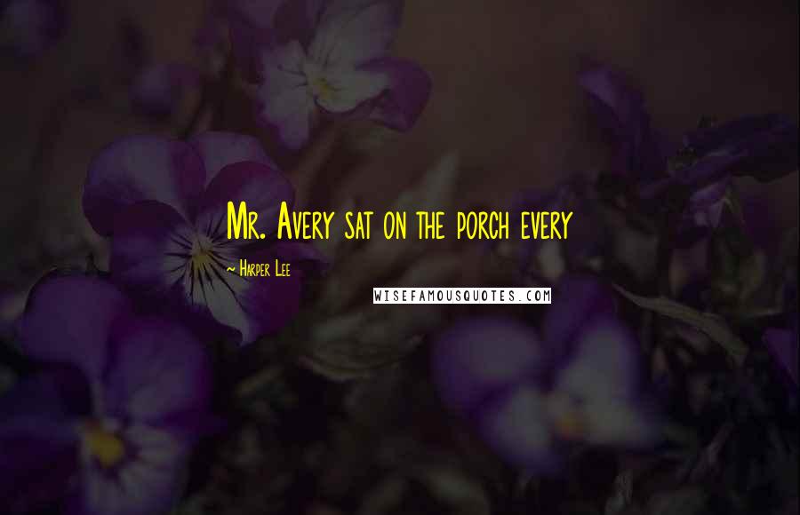 Harper Lee Quotes: Mr. Avery sat on the porch every