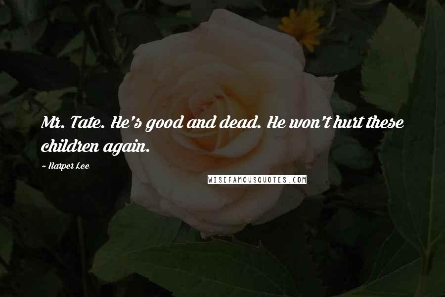 Harper Lee Quotes: Mr. Tate. He's good and dead. He won't hurt these children again.