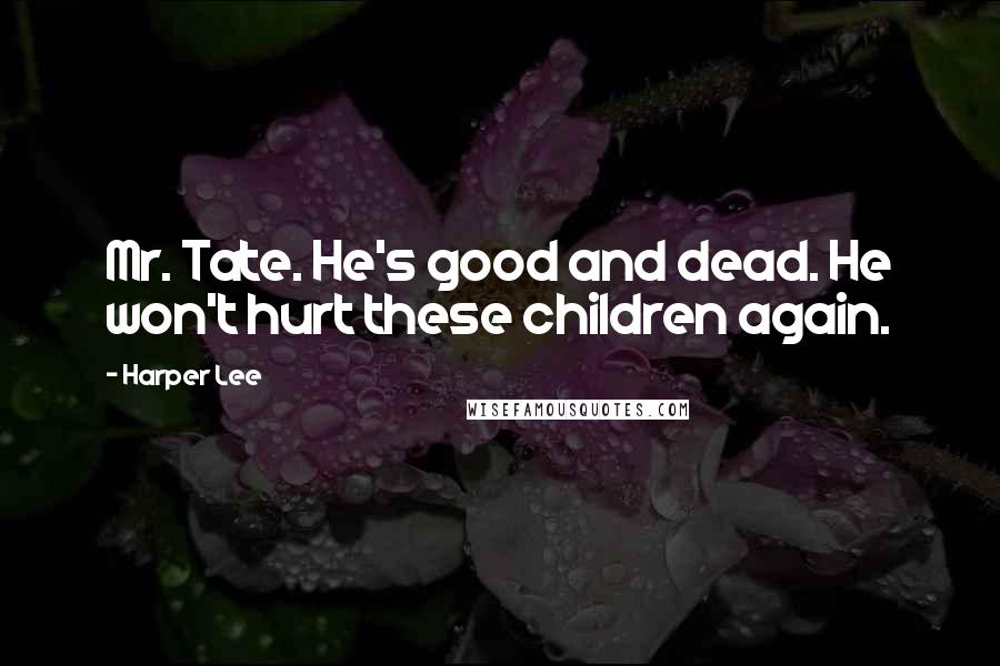 Harper Lee Quotes: Mr. Tate. He's good and dead. He won't hurt these children again.