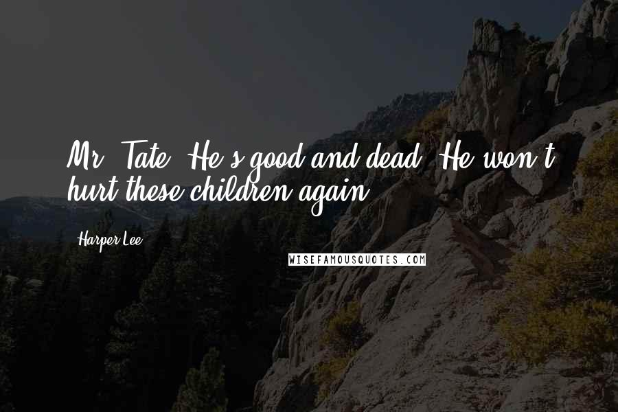 Harper Lee Quotes: Mr. Tate. He's good and dead. He won't hurt these children again.