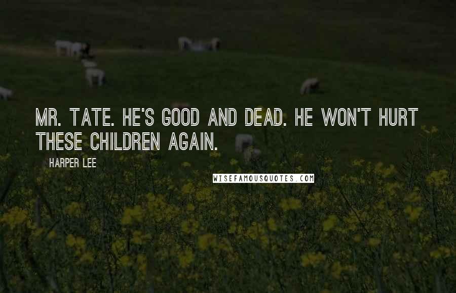 Harper Lee Quotes: Mr. Tate. He's good and dead. He won't hurt these children again.