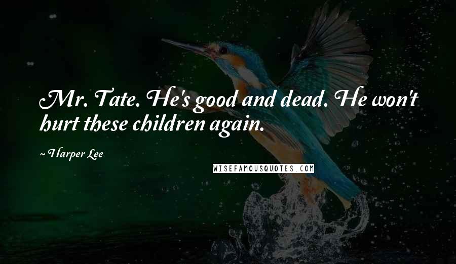 Harper Lee Quotes: Mr. Tate. He's good and dead. He won't hurt these children again.