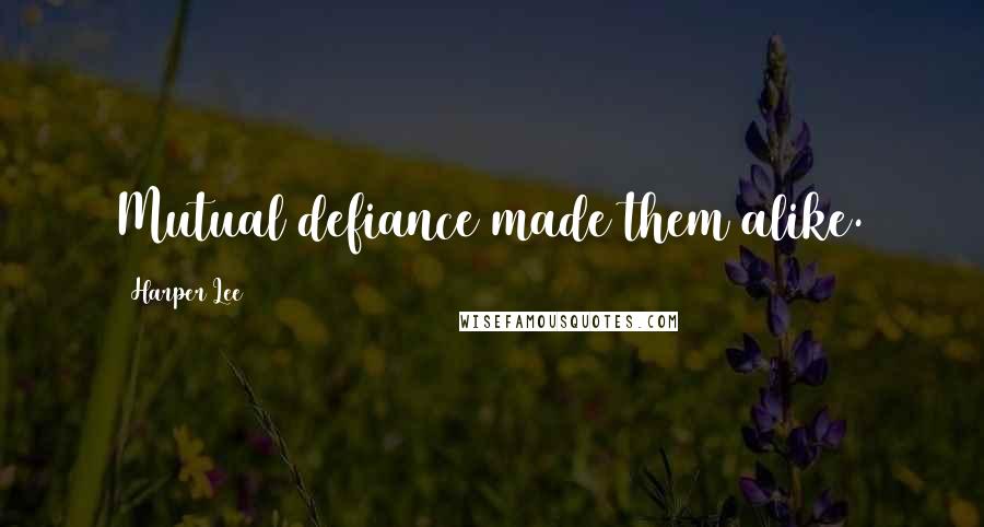 Harper Lee Quotes: Mutual defiance made them alike.