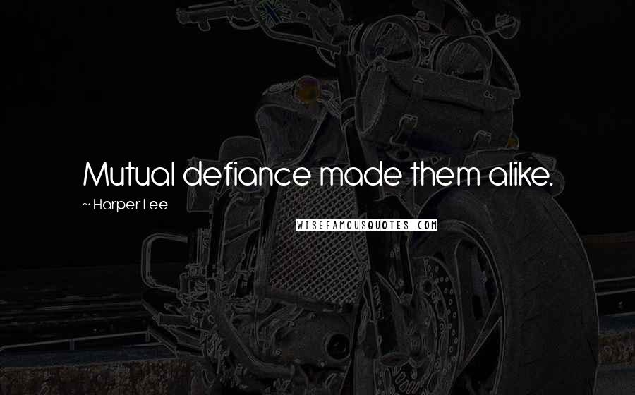 Harper Lee Quotes: Mutual defiance made them alike.