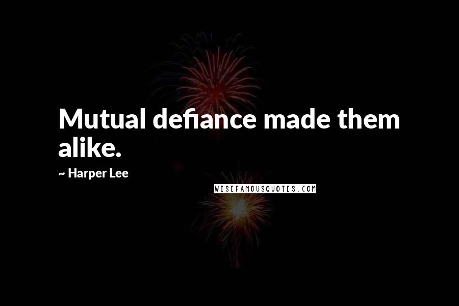 Harper Lee Quotes: Mutual defiance made them alike.