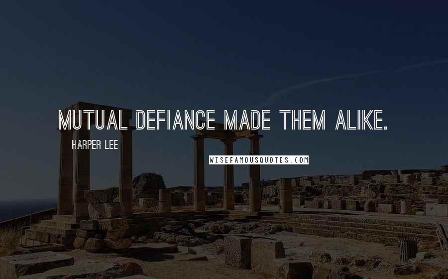 Harper Lee Quotes: Mutual defiance made them alike.