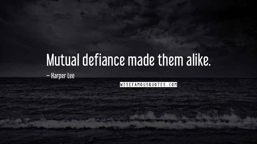 Harper Lee Quotes: Mutual defiance made them alike.