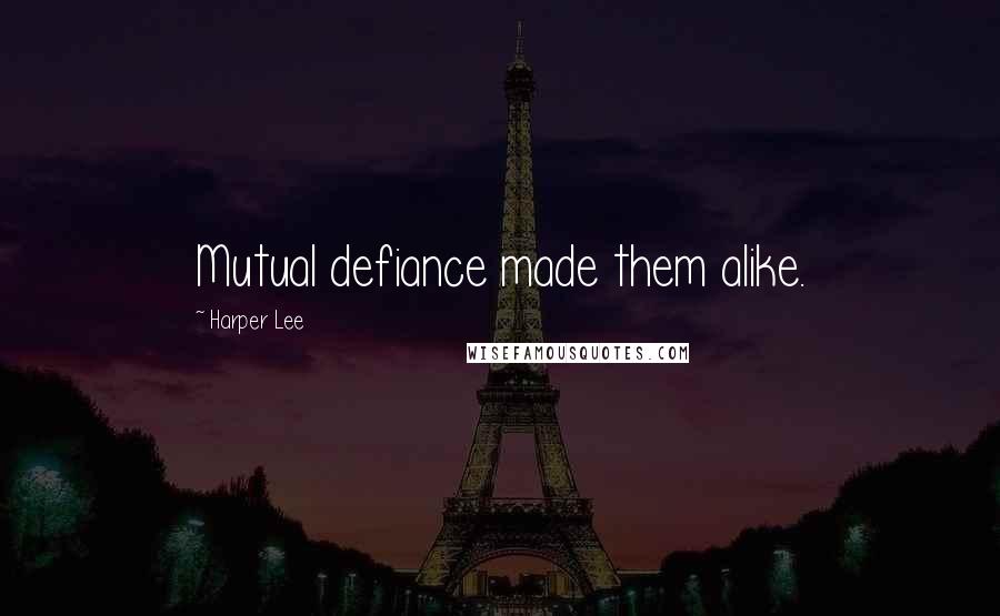 Harper Lee Quotes: Mutual defiance made them alike.