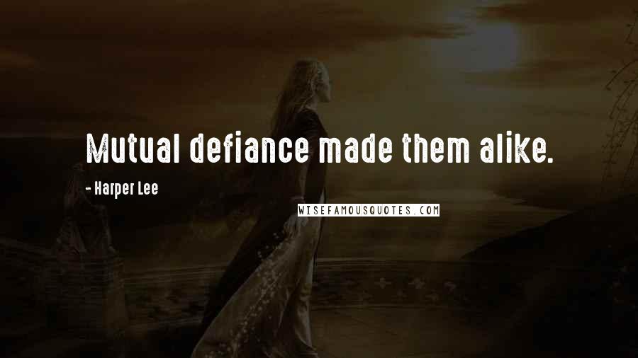 Harper Lee Quotes: Mutual defiance made them alike.