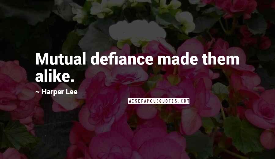 Harper Lee Quotes: Mutual defiance made them alike.