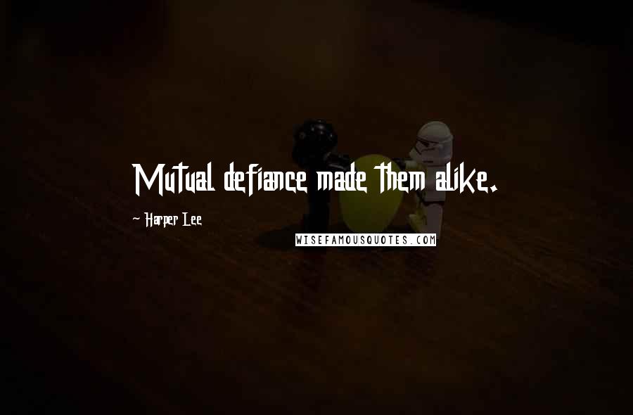Harper Lee Quotes: Mutual defiance made them alike.