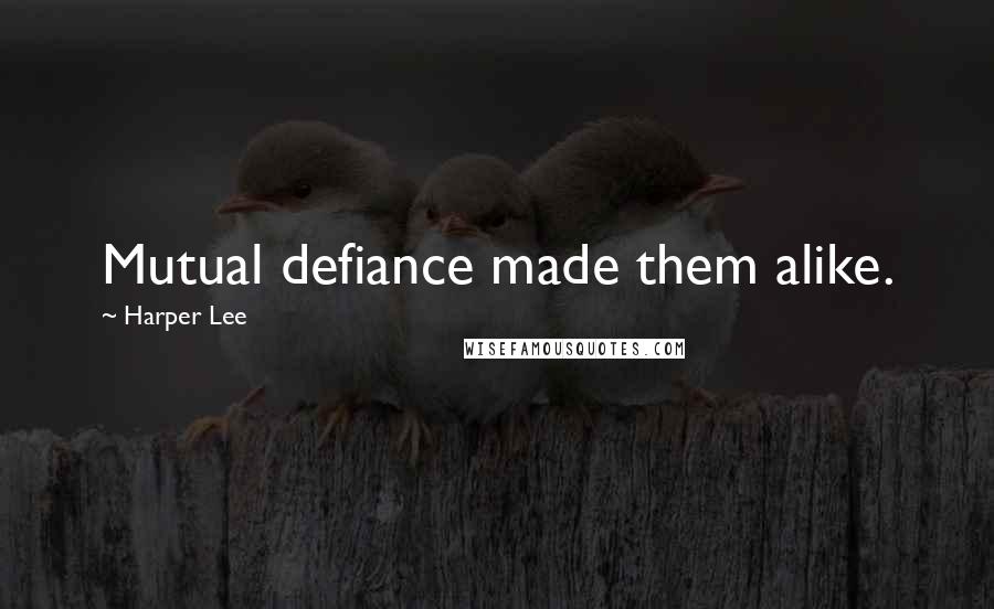 Harper Lee Quotes: Mutual defiance made them alike.