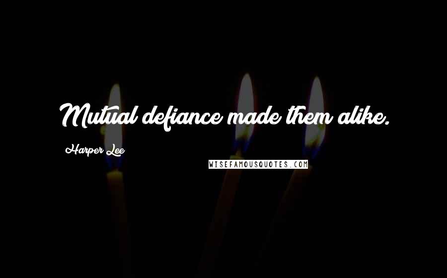Harper Lee Quotes: Mutual defiance made them alike.