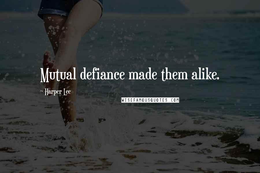 Harper Lee Quotes: Mutual defiance made them alike.