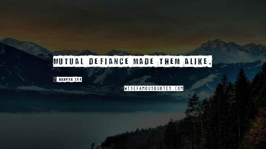 Harper Lee Quotes: Mutual defiance made them alike.