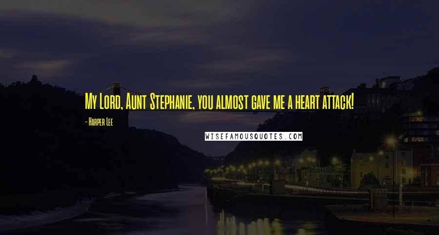 Harper Lee Quotes: My Lord, Aunt Stephanie, you almost gave me a heart attack!