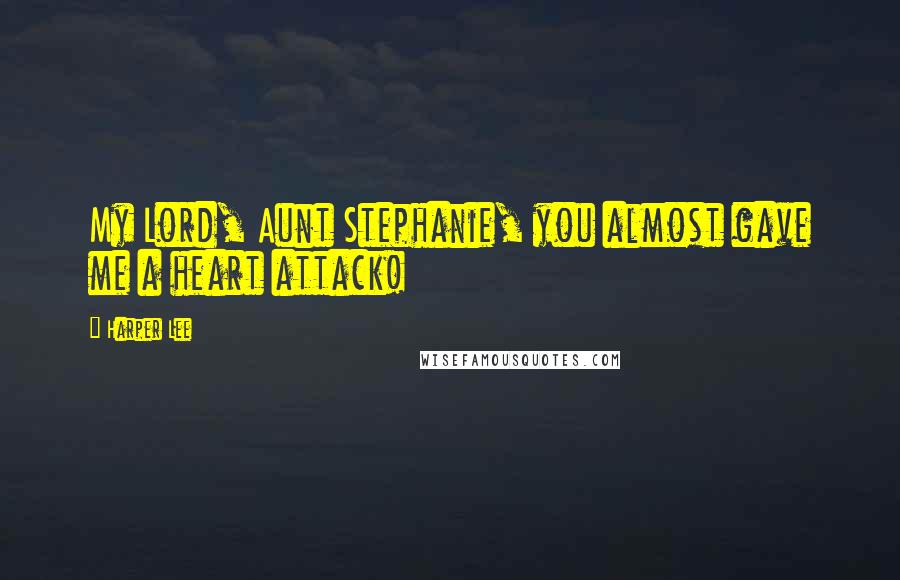 Harper Lee Quotes: My Lord, Aunt Stephanie, you almost gave me a heart attack!