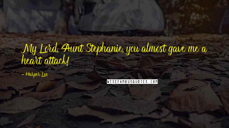 Harper Lee Quotes: My Lord, Aunt Stephanie, you almost gave me a heart attack!