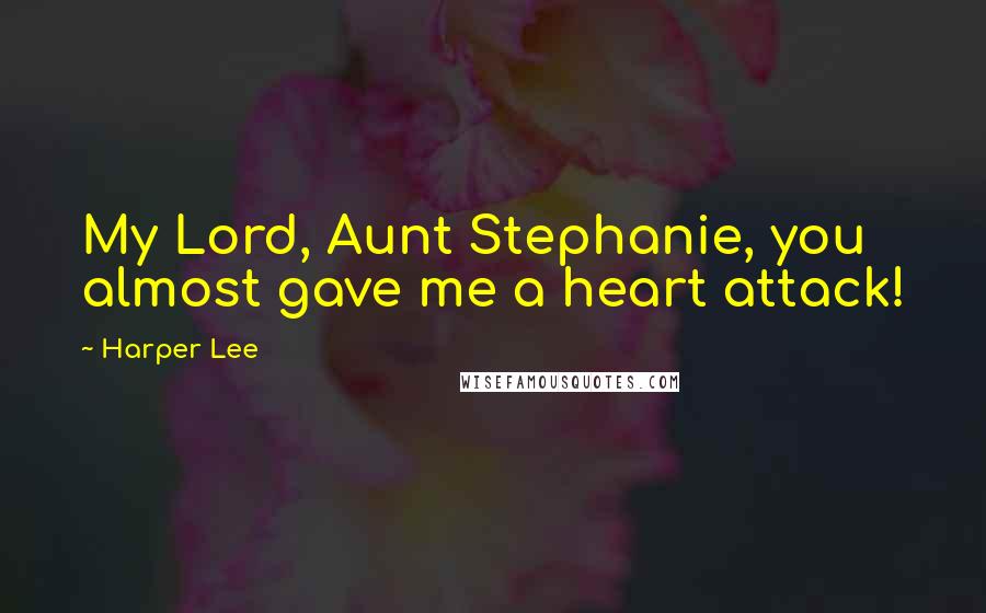 Harper Lee Quotes: My Lord, Aunt Stephanie, you almost gave me a heart attack!