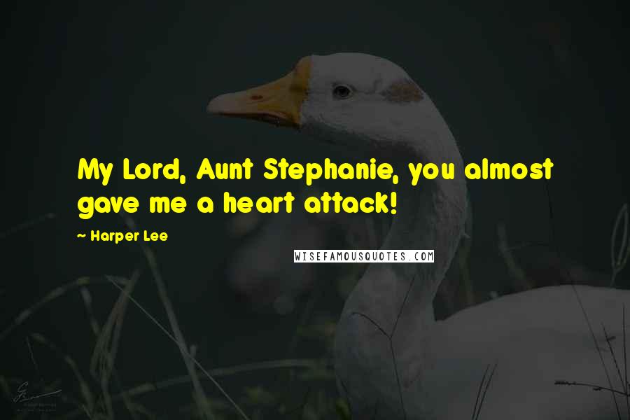 Harper Lee Quotes: My Lord, Aunt Stephanie, you almost gave me a heart attack!