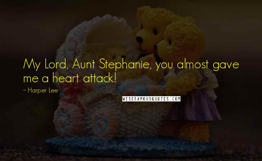 Harper Lee Quotes: My Lord, Aunt Stephanie, you almost gave me a heart attack!