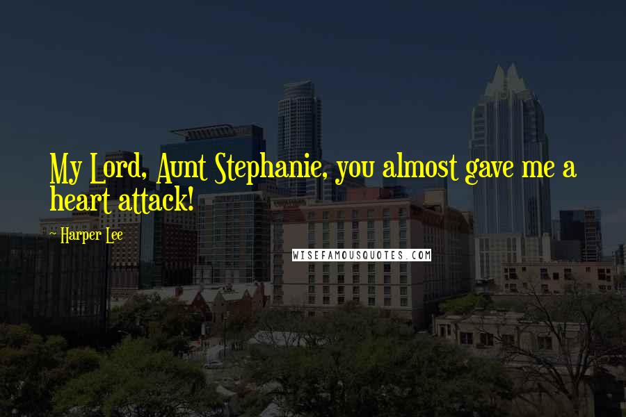 Harper Lee Quotes: My Lord, Aunt Stephanie, you almost gave me a heart attack!