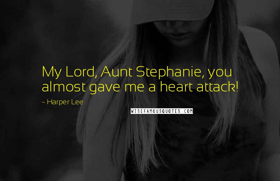 Harper Lee Quotes: My Lord, Aunt Stephanie, you almost gave me a heart attack!