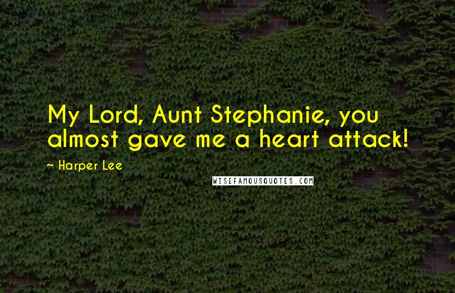 Harper Lee Quotes: My Lord, Aunt Stephanie, you almost gave me a heart attack!