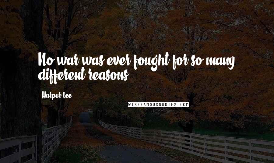 Harper Lee Quotes: No war was ever fought for so many different reasons.