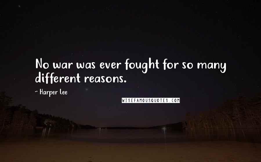 Harper Lee Quotes: No war was ever fought for so many different reasons.