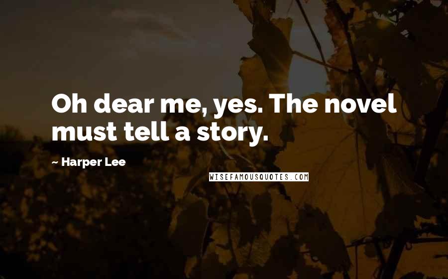 Harper Lee Quotes: Oh dear me, yes. The novel must tell a story.