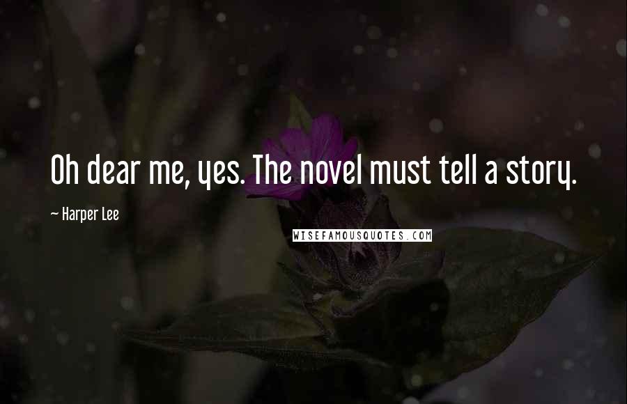 Harper Lee Quotes: Oh dear me, yes. The novel must tell a story.